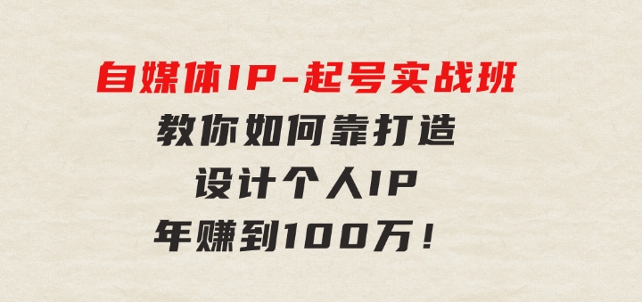 自媒体IP-起号实战班：教你如何靠打造设计个人IP，年赚到100万！-黑马创业网