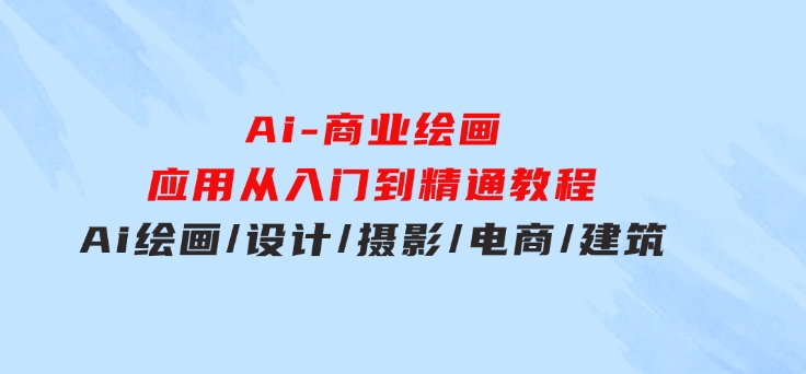 Ai-商业绘画-应用从入门到精通教程：Ai绘画/设计/摄影/电商/建筑-黑马创业网