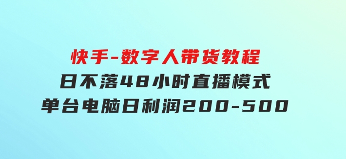 快手-数字人带货教程，日不落48小时直播模式，单台电脑日利润200-500-黑马创业网