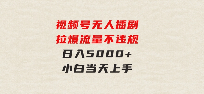 视频号无人播剧，拉爆流量不违规，日入5000+，小白当天上手-黑马创业网