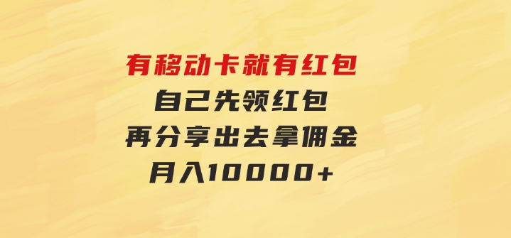 有移动卡，就有红包，自己先领红包，再分享出去拿佣金，月入10000+-黑马创业网