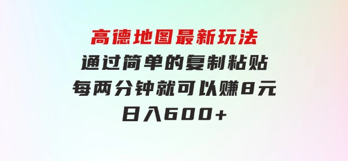 高德地图最新玩法通过简单的复制粘贴每两分钟就可以赚8元日入600+…-黑马创业网
