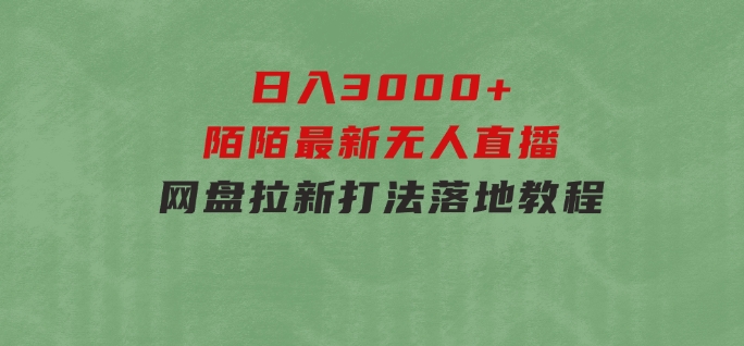 日入3000+，陌陌最新无人直播＋网盘拉新打法，落地教程-黑马创业网