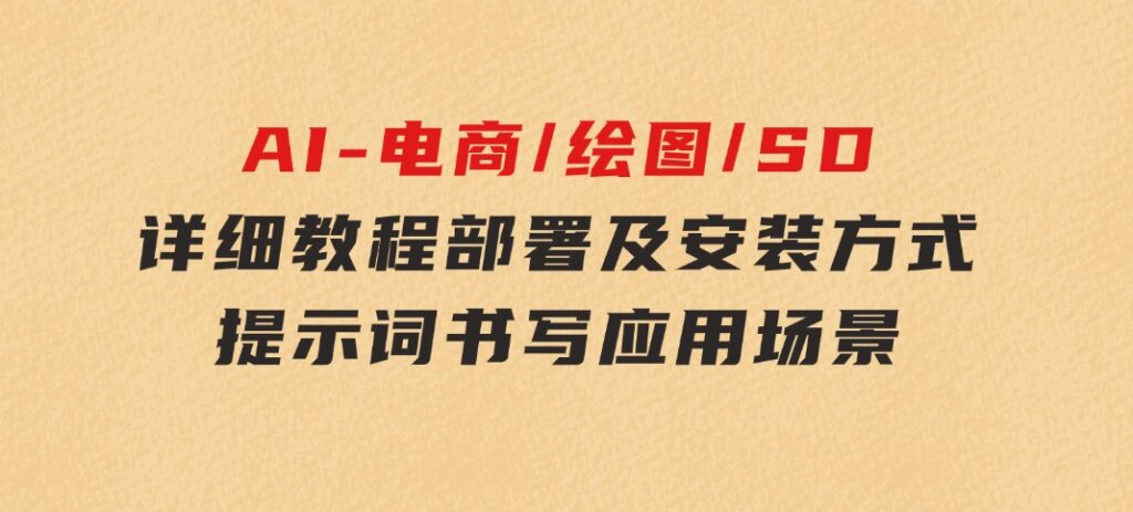 AI-电商/绘图/SD/详细教程：部署及安装方式，提示词书写，应用场景-黑马创业网