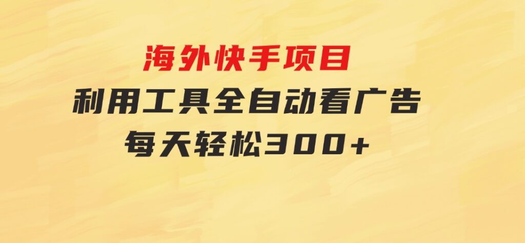 海外快手项目，利用工具全自动看广告，每天轻松300+-黑马创业网