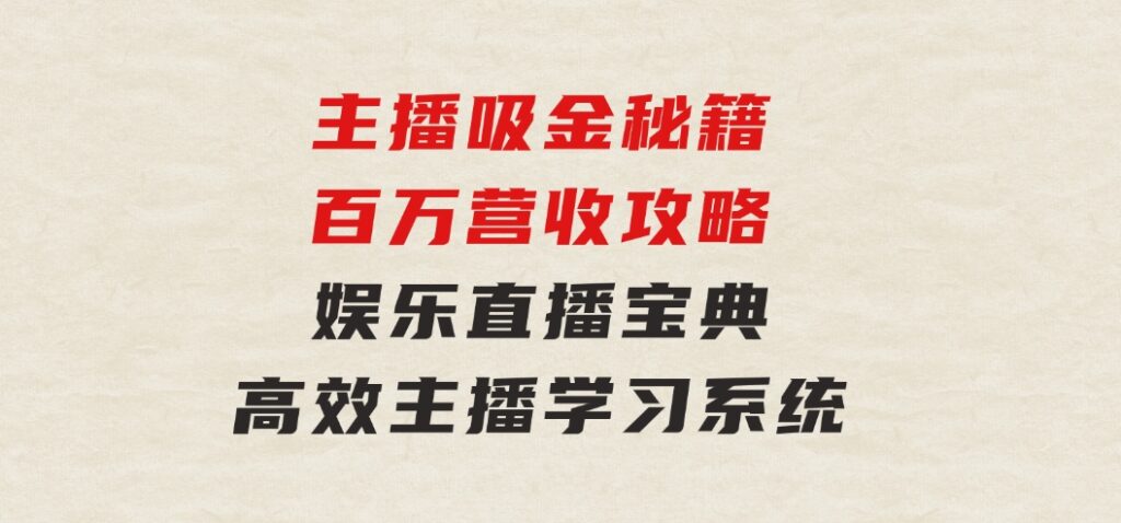 主播吸金秘籍/百万营收攻略，娱乐直播宝典，高效主播学习系统-黑马创业网