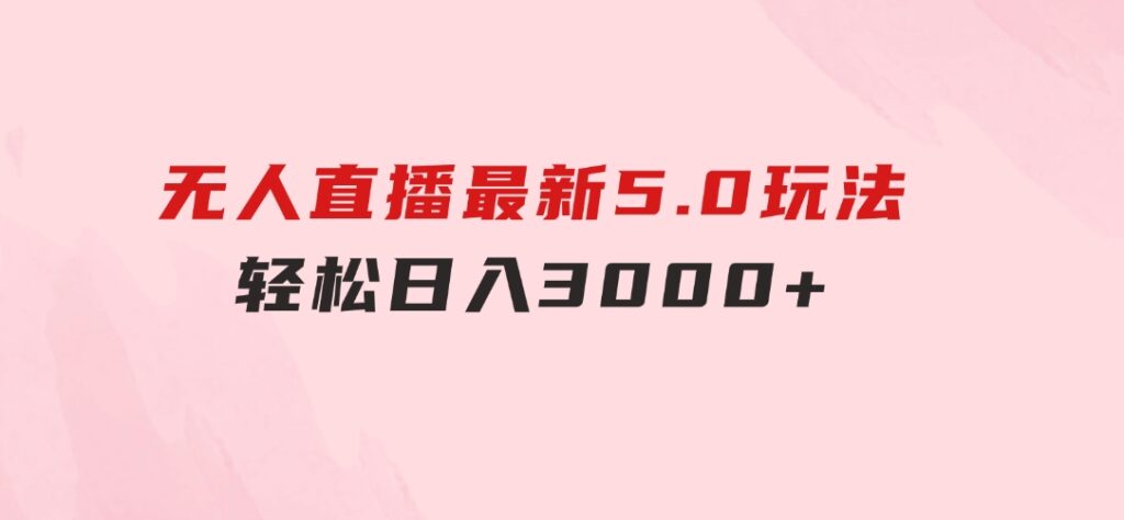 无人直播最新5.0玩法，轻松日入3000+-黑马创业网