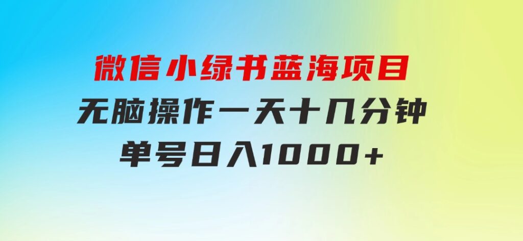 微信小绿书，蓝海项目，无脑操作，一天十几分钟，单号日入1000+-黑马创业网