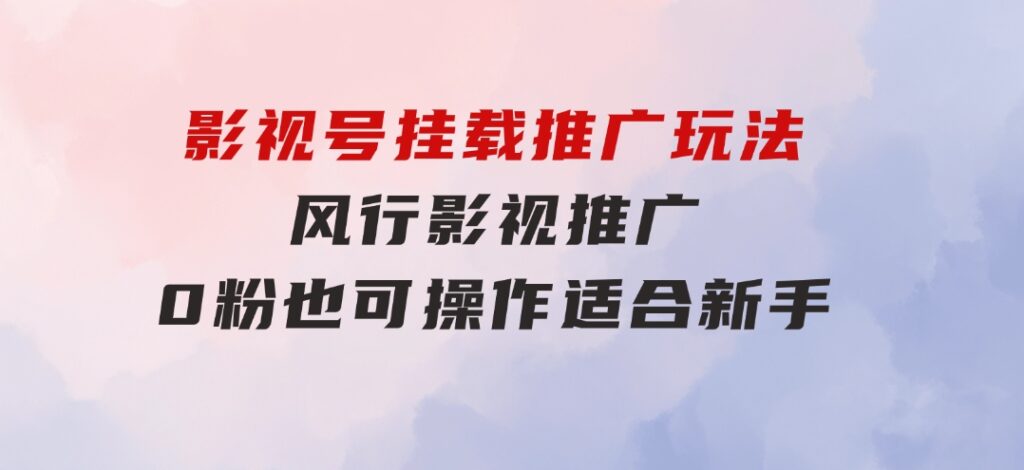 影视号挂载推广玩法，风行影视推广，0粉也可操作适合新手-黑马创业网