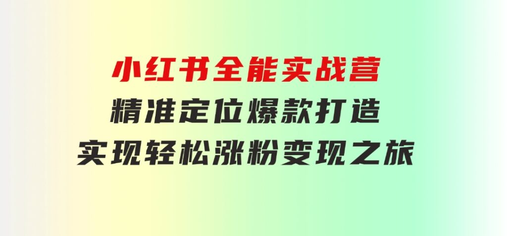 小红书全能实战营：精准定位，爆款打造，实现轻松涨粉变现之旅-黑马创业网