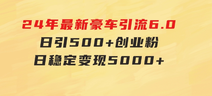24年最新豪车引流6.0，日引500+创业粉，日稳定变现5000+-黑马创业网