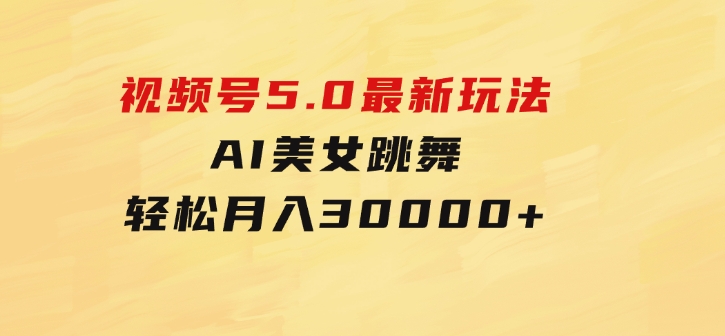 视频号5.0最新玩法，AI美女跳舞，轻松月入30000+-黑马创业网