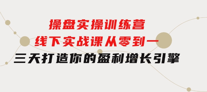 操盘实操训练营：线下实战课，从零到一，三天打造你的盈利增长引擎-黑马创业网