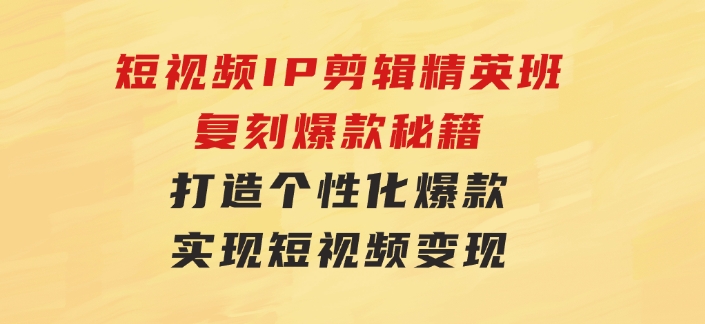 短视频IP剪辑精英班：复刻爆款秘籍，打造个性化爆款实现短视频变现-黑马创业网