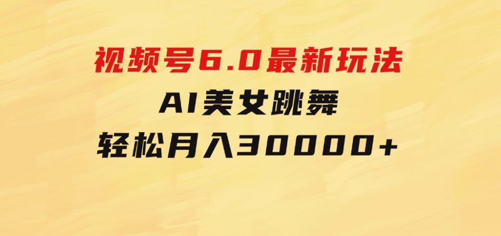 视频号6.0最新玩法AI美女跳舞，轻松月入30000+-黑马创业网