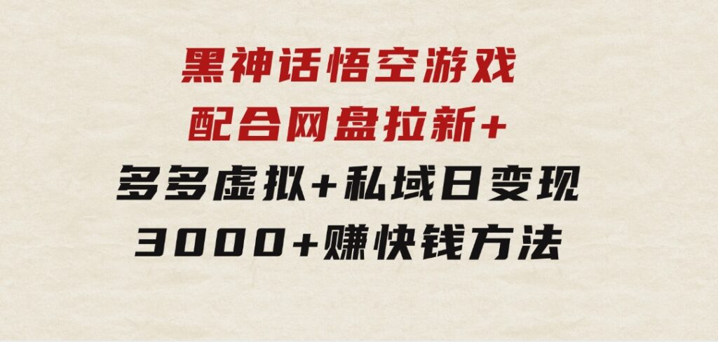 黑神话悟空游戏配合网盘拉新+多多虚拟+私域日变现3000+赚快钱方法-黑马创业网