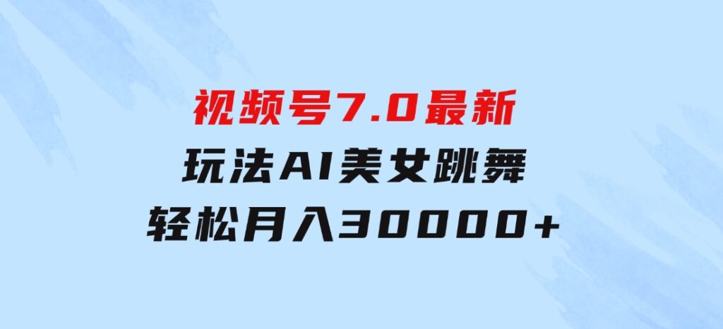 视频号7.0最新玩法AI美女跳舞，轻松月入30000+-黑马创业网
