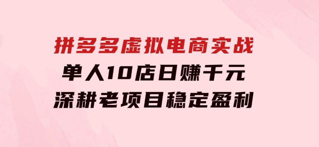 拼多多虚拟电商实战：单人10店日赚千元，深耕老项目，稳定盈利不求风口-黑马创业网