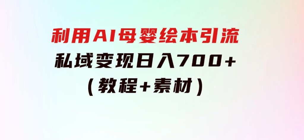 利用AI母婴绘本引流，私域变现日入700+（教程+素材）-黑马创业网