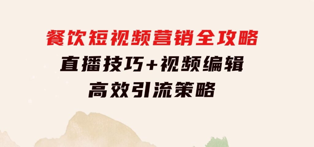 餐饮短视频营销全攻略：直播技巧+视频编辑+高效引流策略-黑马创业网