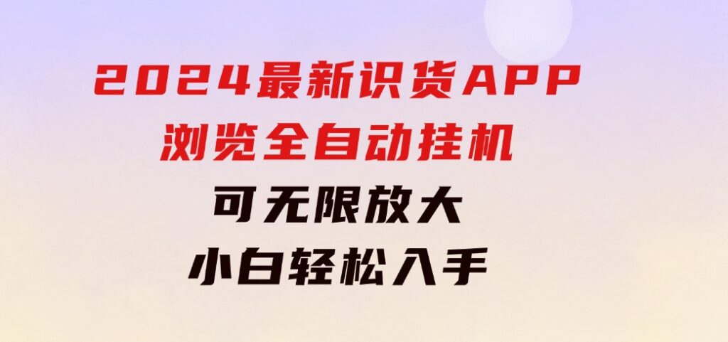 2024最新识货APP浏览全自动挂机可无线放大每天都可以提现小白轻松入手…-黑马创业网
