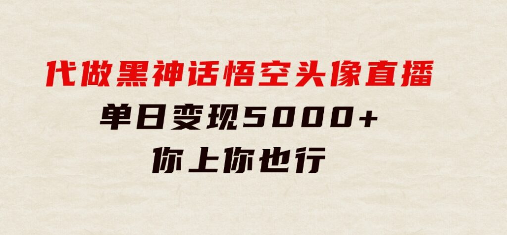 代做黑神话悟空头像直播，单日变现5000+，你上你也行-黑马创业网