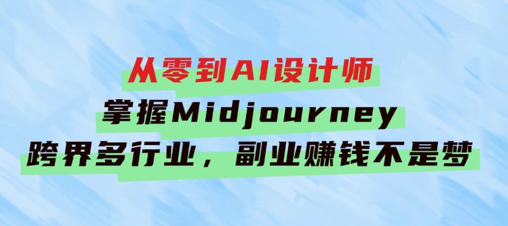 从零到AI设计师：掌握Midjourney，跨界多行业，副业赚钱不是梦-黑马创业网