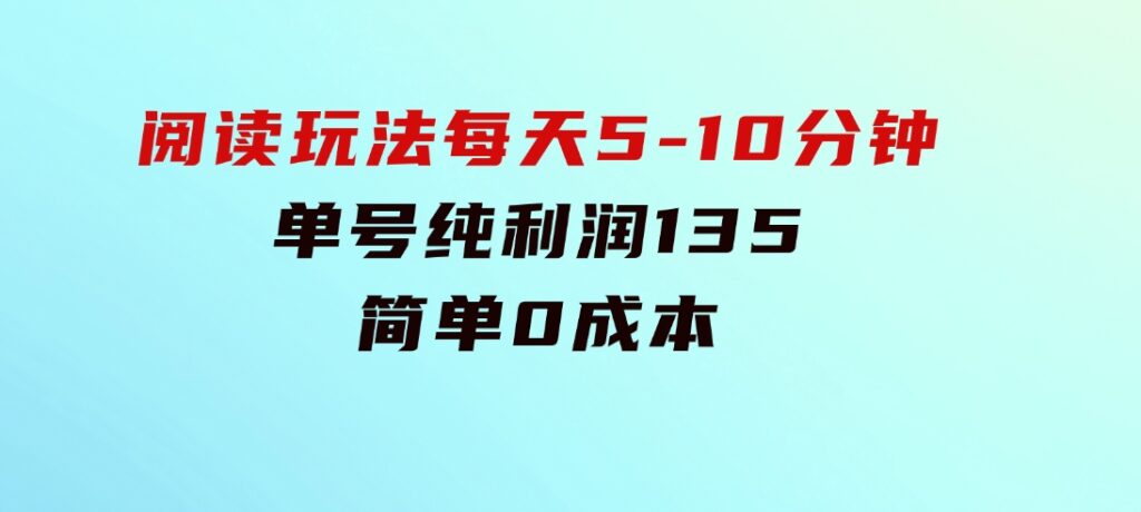 阅读玩法，每天5-10分钟，单号纯利润135，简单0成本-黑马创业网