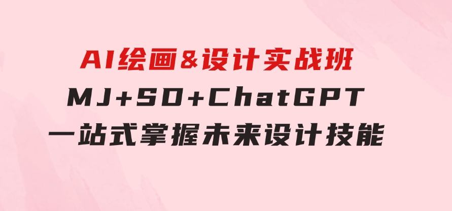 AI绘画&设计实战班：MJ+SD+ChatGPT，一站式掌握未来设计技能-黑马创业网