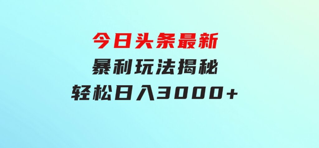 今日头条最新暴利玩法揭秘，轻松日入3000+-黑马创业网