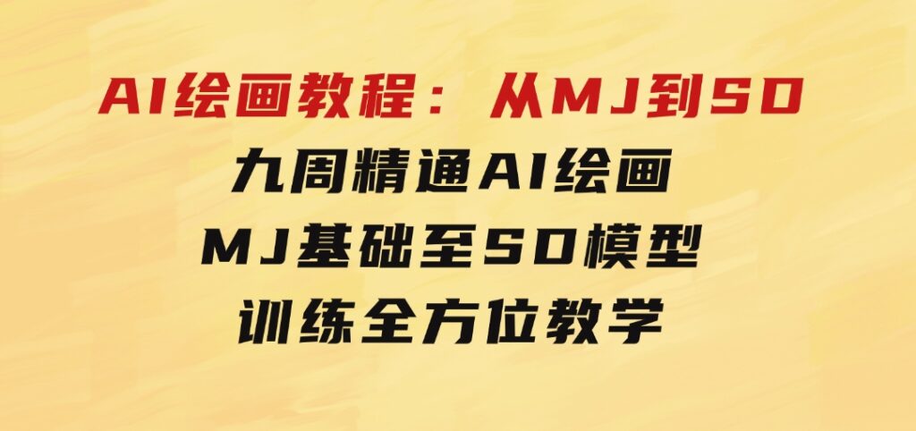 AI绘画教程：从MJ到SD，九周精通AI绘画，MJ基础至SD模型训练全方位教学-黑马创业网