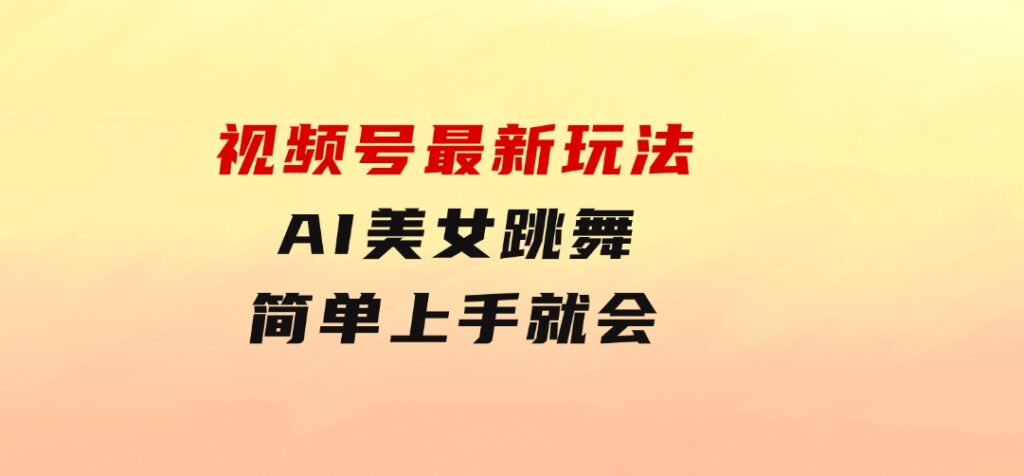视频号最新玩法，AI美女跳舞，轻松月入一万+，简单上手就会-黑马创业网