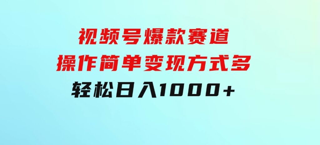 视频号爆款赛道，操作简单，变现方式多，轻松日入1000+-黑马创业网