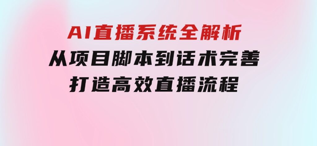 AI直播系统全解析：从项目脚本到话术完善，打造高效直播流程-黑马创业网