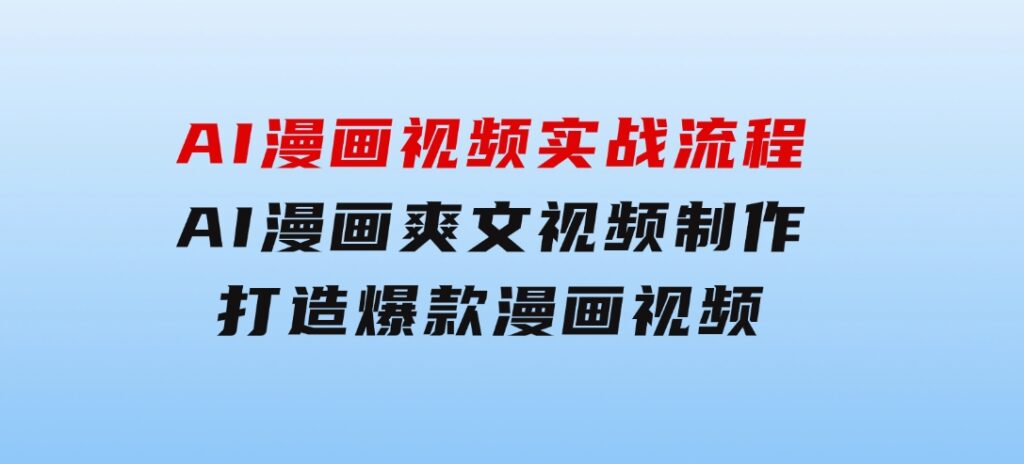 AI漫画视频实战流程：AI漫画爽文视频制作，打造爆款漫画视频-黑马创业网
