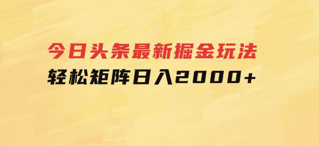 今日头条最新掘金玩法，轻松矩阵日入2000+-黑马创业网