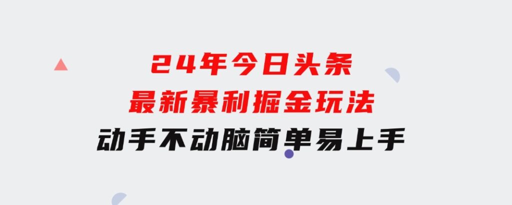 24年今日头条最新暴利掘金玩法，动手不动脑，简单易上手。轻松矩阵实现…-黑马创业网