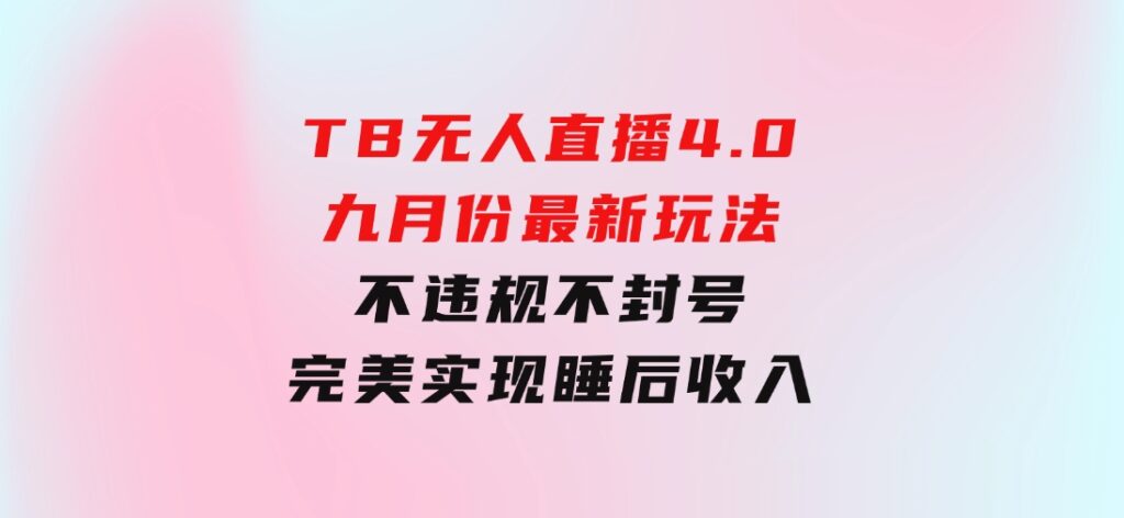 TB无人直播4.0九月份最新玩法，不违规不封号，完美实现睡后收入-黑马创业网