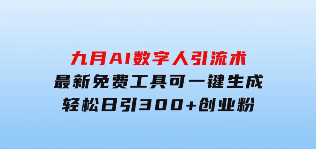 九月AI数字人引流术，最新免费工具可一键生成，轻松日引300+创业粉变现…-黑马创业网