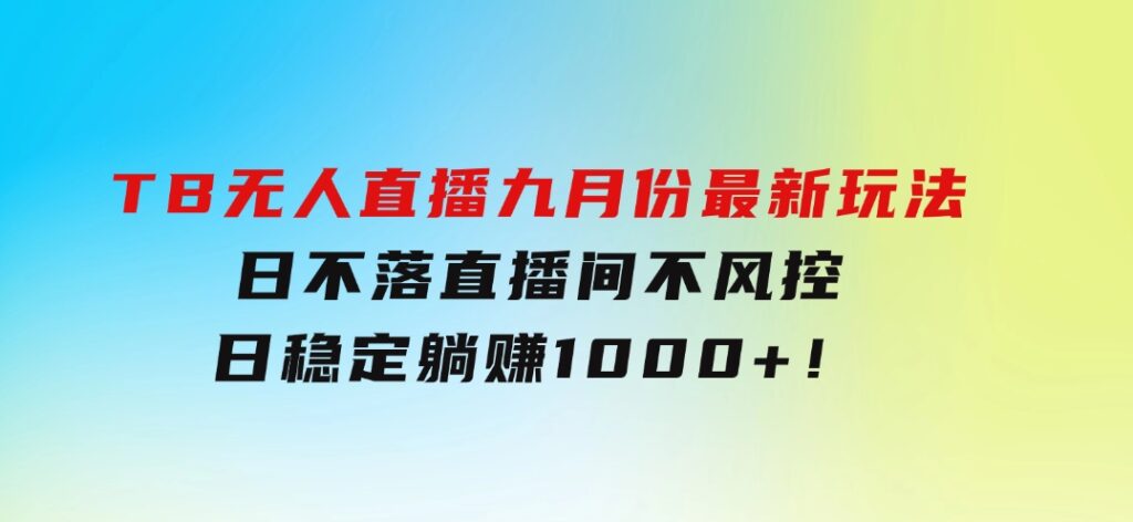 TB无人直播九月份最新玩法，日不落直播间，不风控，日稳定躺赚1000+！-黑马创业网