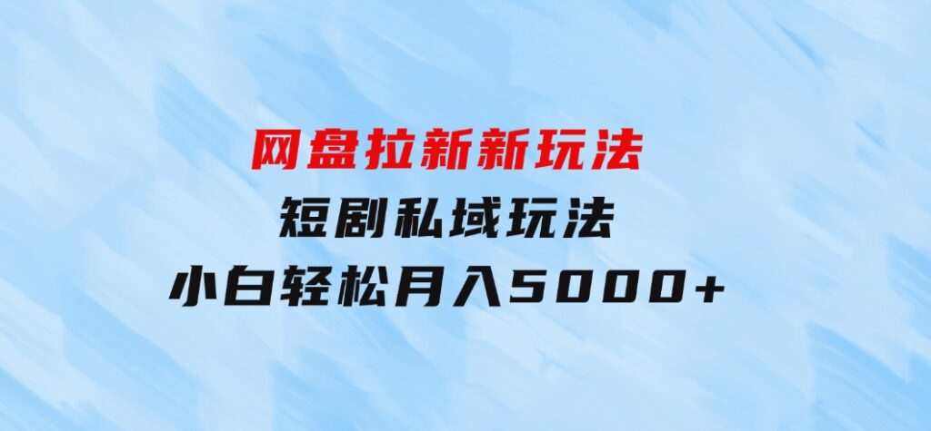 网盘拉新新玩法：短剧私域玩法，小白轻松月入5000+-黑马创业网