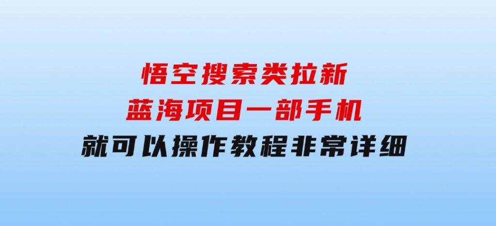 悟空搜索类拉新蓝海项目一部手机就可以操作教程非常详细-黑马创业网