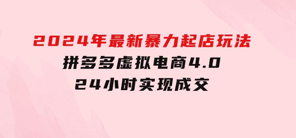 2024年最新暴力起店玩法，拼多多虚拟电商4.0，24小时实现成交-黑马创业网