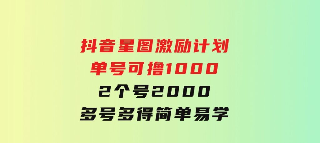 抖音星图激励计划单号可撸10002个号2000多号多得简单易学-黑马创业网