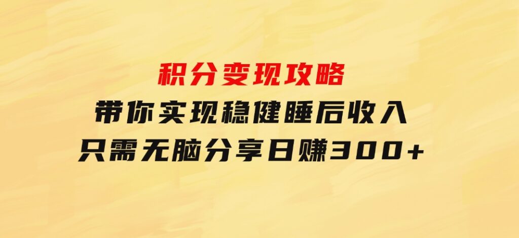积分变现攻略带你实现稳健睡后收入，只需无脑分享日赚300+-黑马创业网
