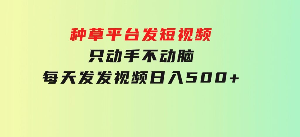 种草平台发短视频，只动手不动脑，每天发发视频，日入500+-黑马创业网
