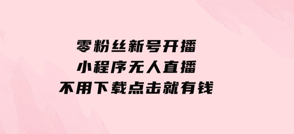 零粉丝新号开播小程序无人直播，不用下载点击就有钱可矩阵-黑马创业网