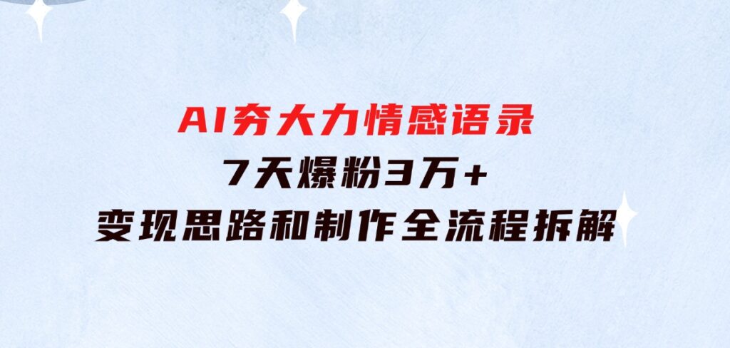 AI夯大力情感语录，7天爆粉3万+，变现思路和制作全流程拆解-黑马创业网