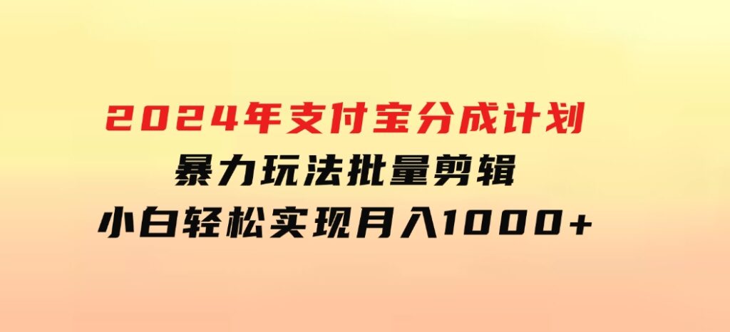 2024年支付宝分成计划暴力玩法批量剪辑，小白轻松实现月入1000加-黑马创业网