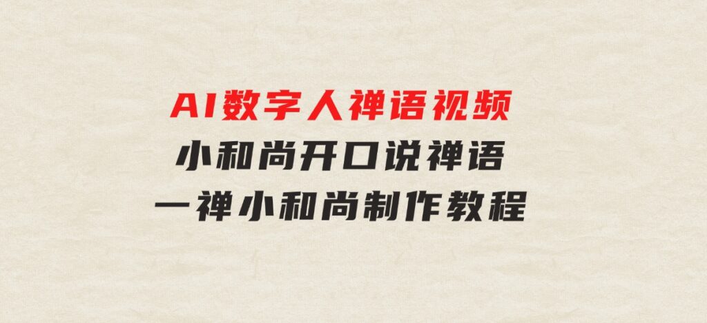 AI数字人禅语视频，小和尚开口说禅语，一禅小和尚，制作教程-黑马创业网